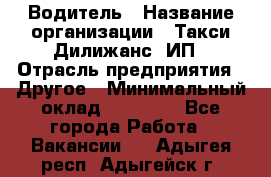 Водитель › Название организации ­ Такси Дилижанс, ИП › Отрасль предприятия ­ Другое › Минимальный оклад ­ 15 000 - Все города Работа » Вакансии   . Адыгея респ.,Адыгейск г.